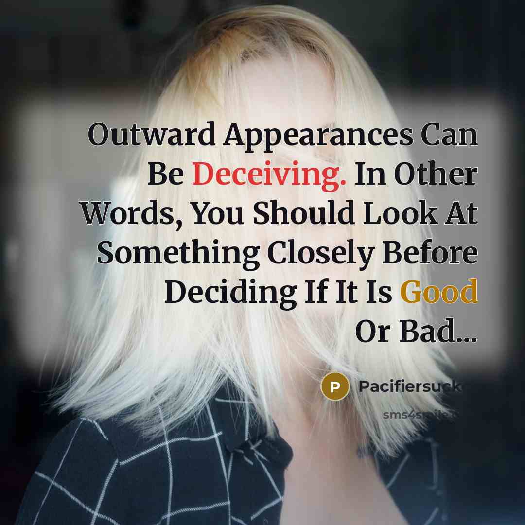 “Outward Appearances Can Be Deceiving. In Other Words, You Should Look At Something Closely Before Deciding If It Is Good Or Bad...” quote by Pacifiersucker