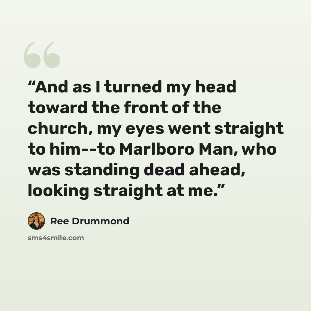 “And as I turned my head toward the front of the church, my eyes went straight to him--to Marlboro Man, who was standing dead ahead, looking straight at me.” quote by Ree Drummond