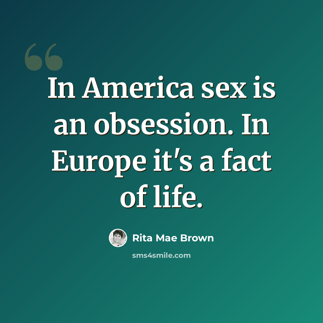 “In America sex is an obsession. In Europe it's a fact of life.” quote by Rita Mae Brown