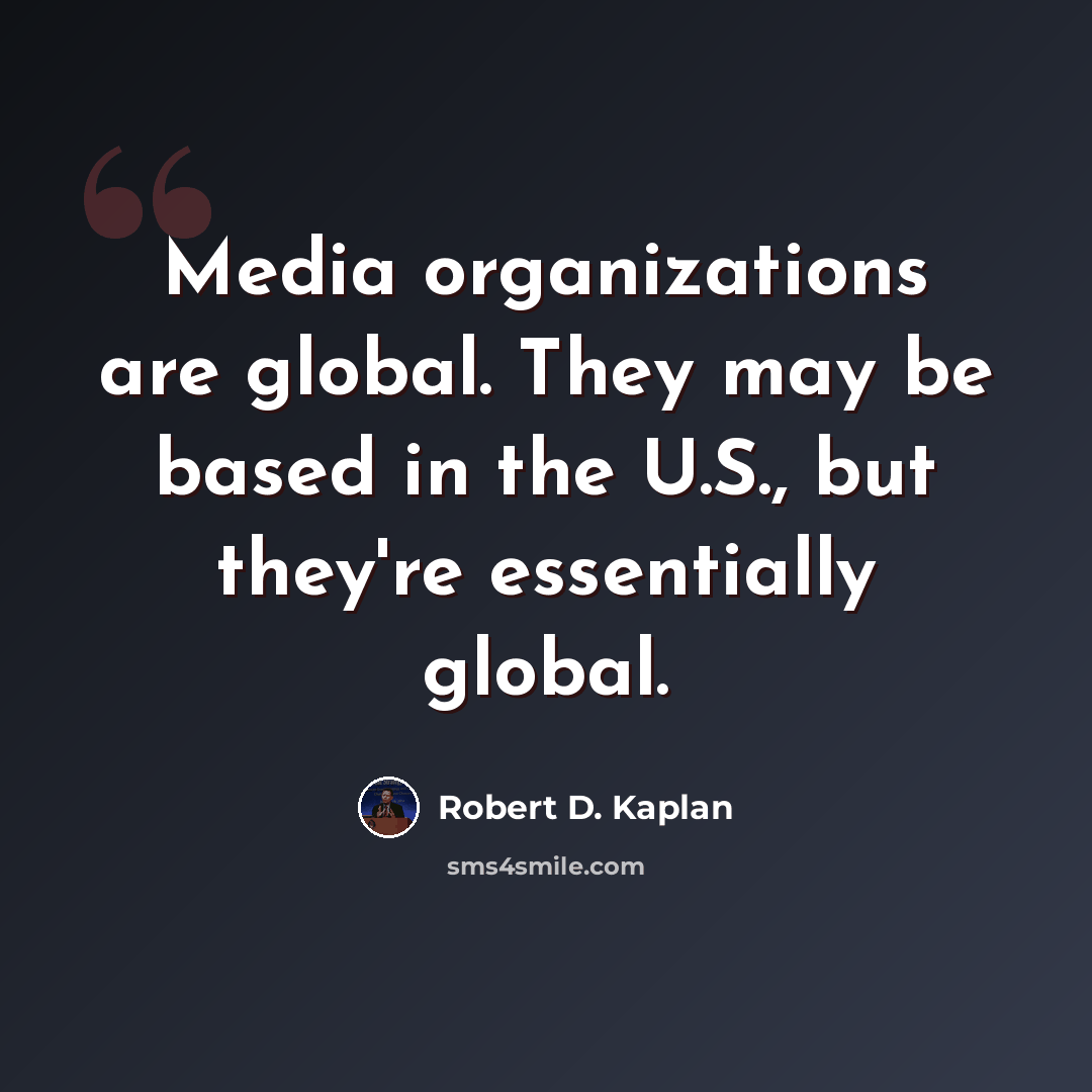 “Media organizations are global. They may be based in the U.S., but they're essentially global.” quote by Robert D. Kaplan