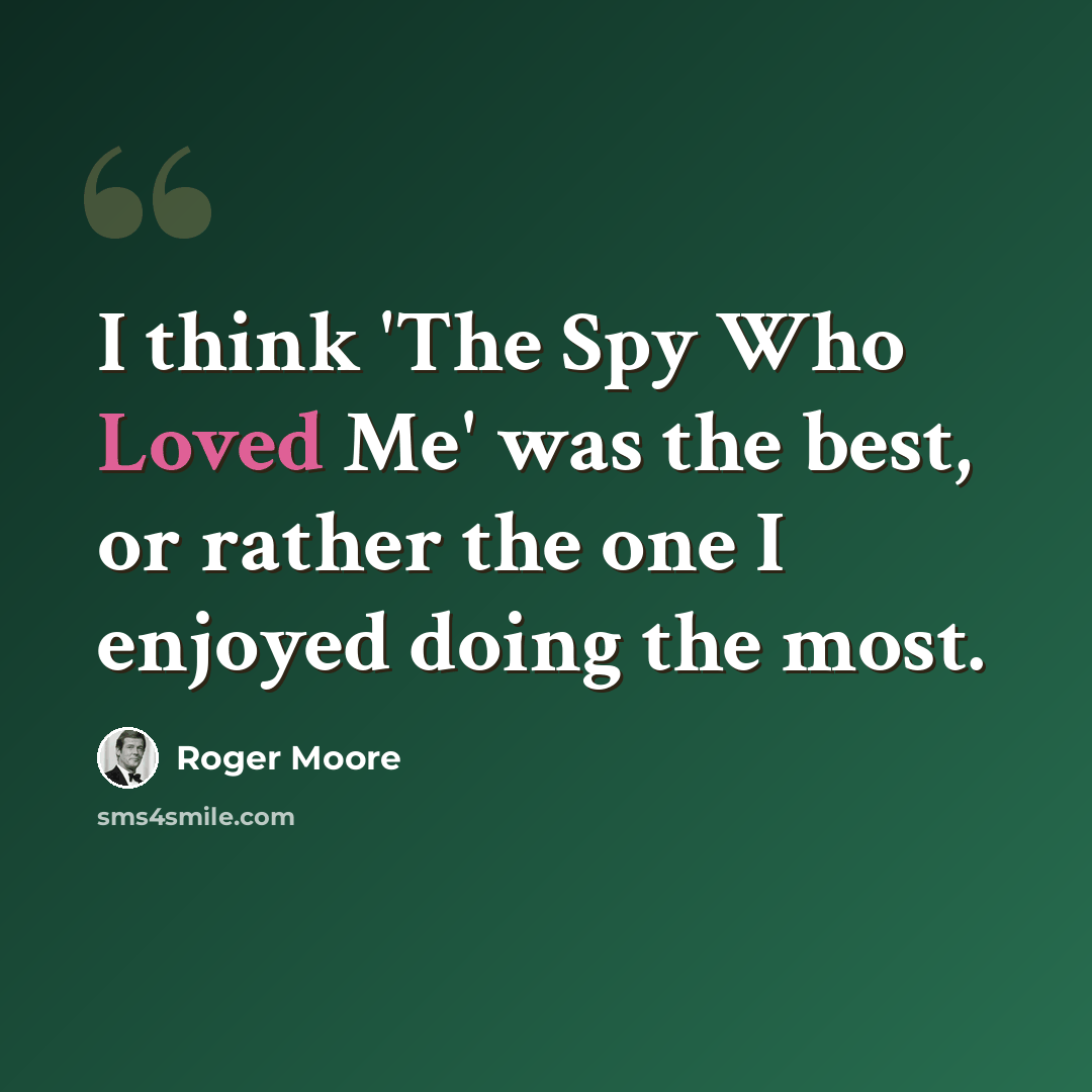 “I think 'The Spy Who Loved Me' was the best, or rather the one I enjoyed doing the most.” quote by Roger Moore