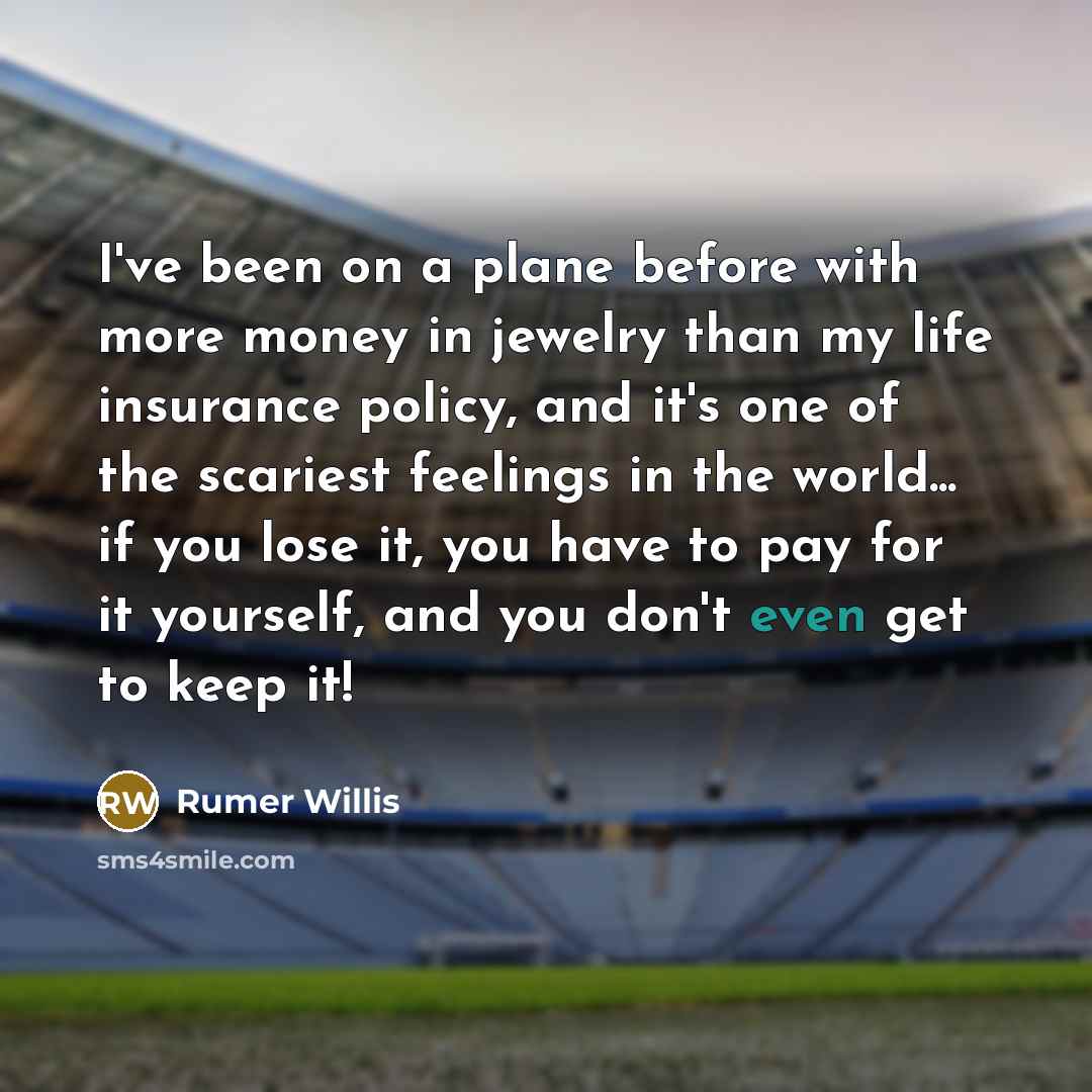 “I've been on a plane before with more money in jewelry than my life insurance policy, and it's one of the scariest feelings in the world... if you lose it, you have to pay for it yourself, and you don't even get to keep it!” quote by Rumer Willis