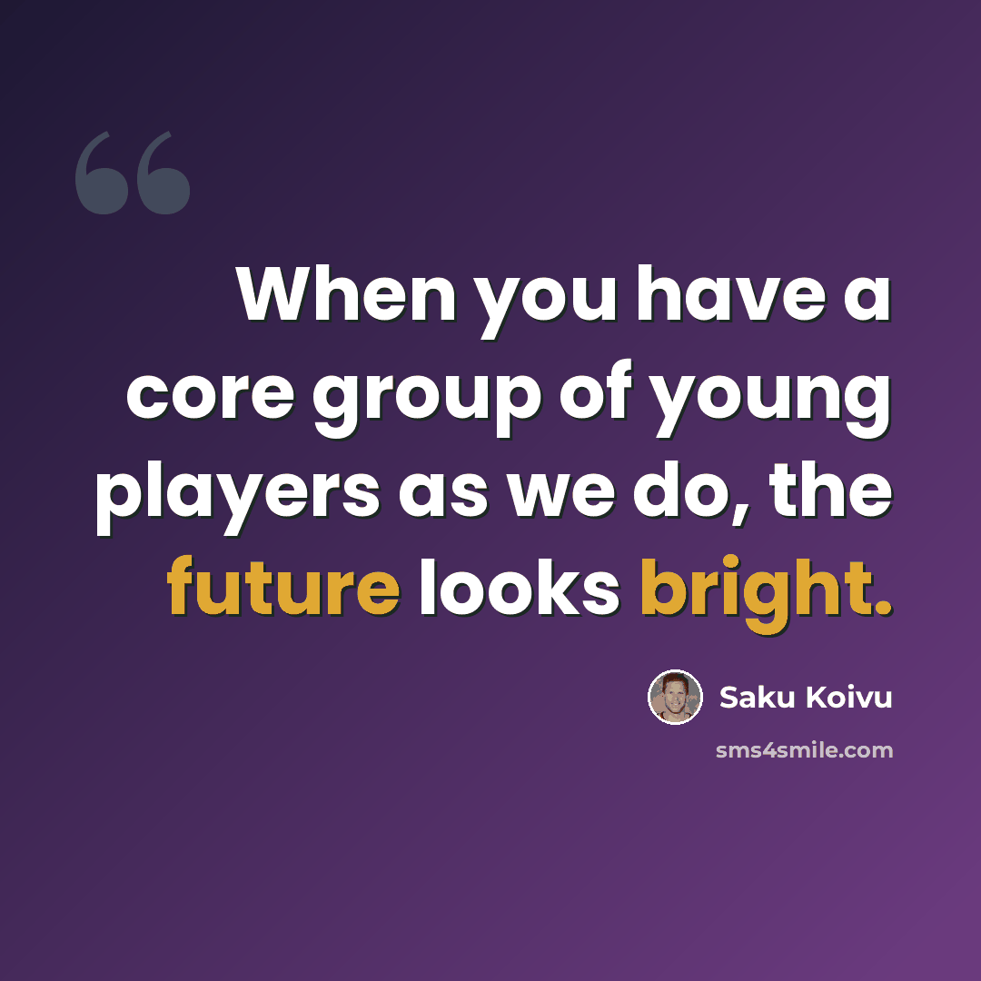 “When you have a core group of young players as we do, the future looks bright.” quote by Saku Koivu
