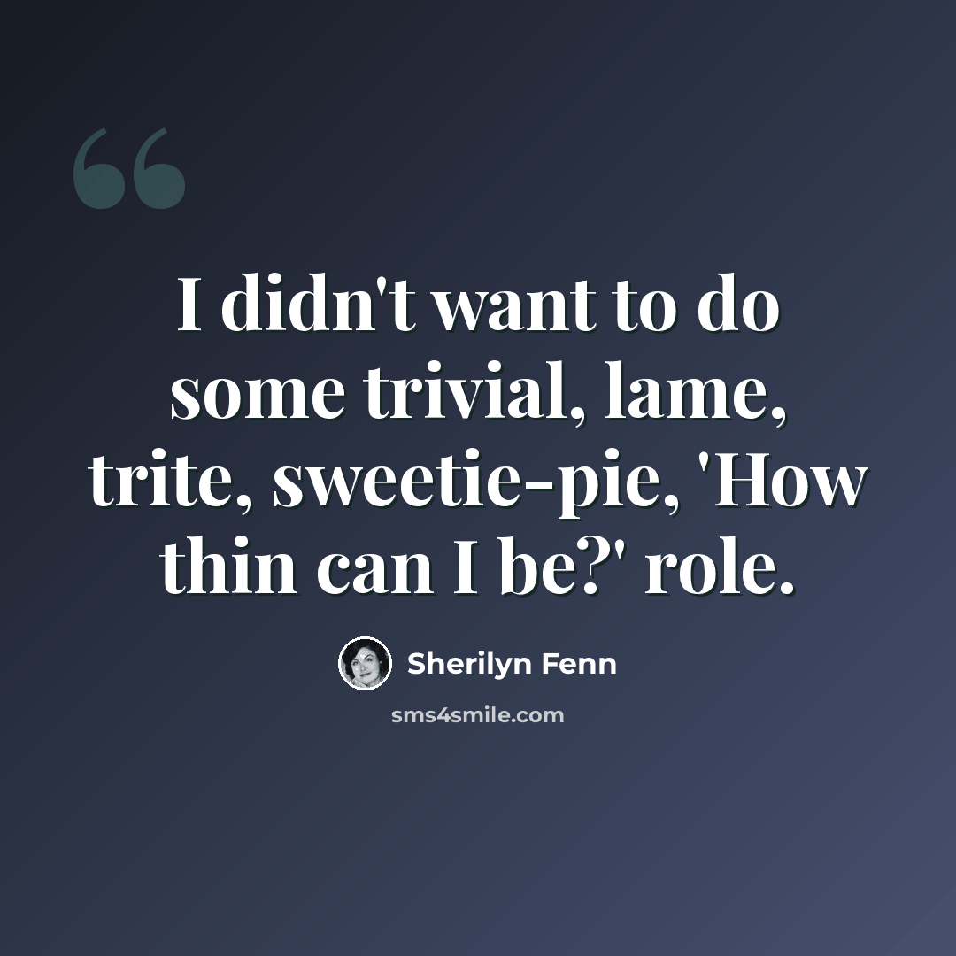 “I didn't want to do some trivial, lame, trite, sweetie-pie, 'How thin can I be?' role.” quote by Sherilyn Fenn