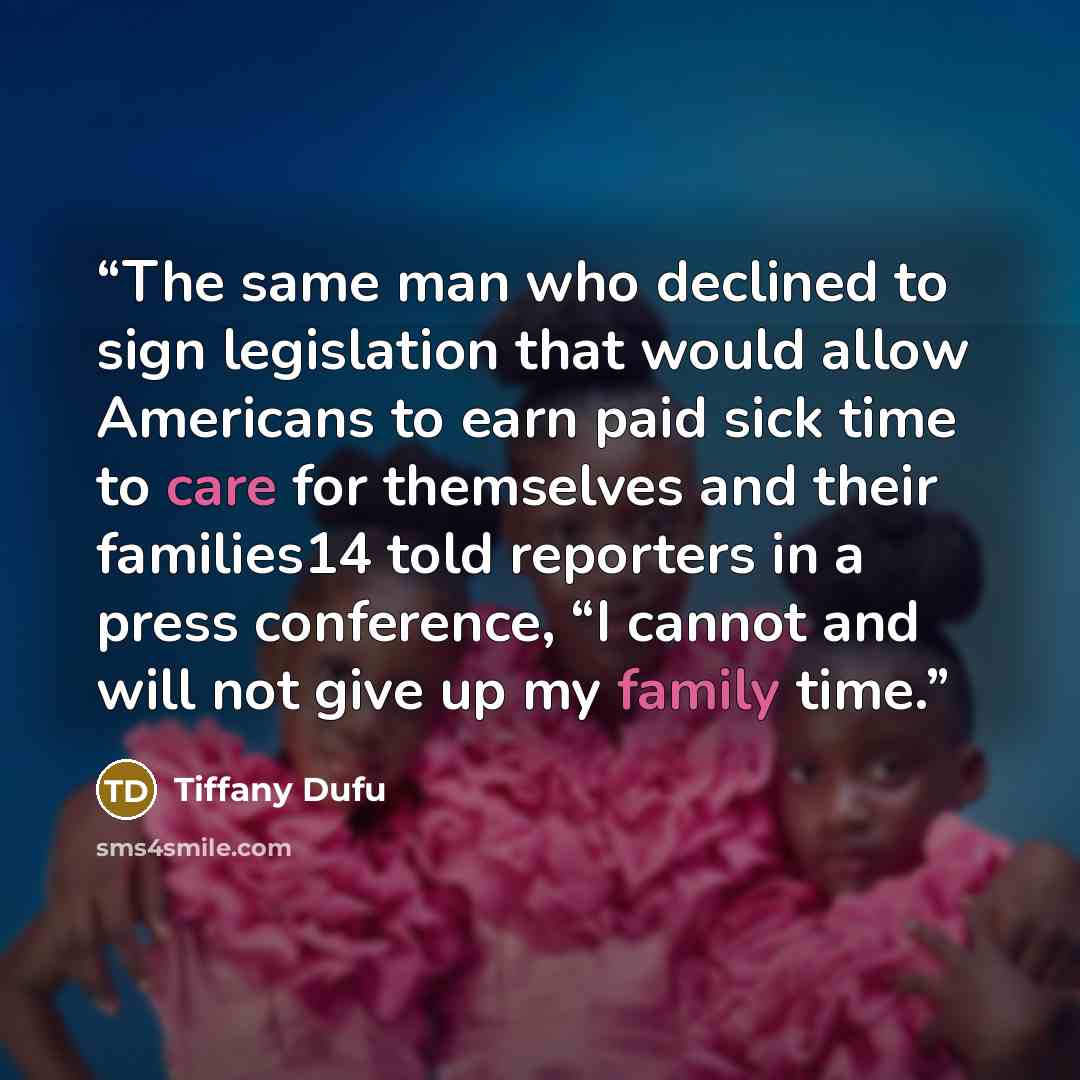 “The same man who declined to sign legislation that would allow Americans to earn paid sick time to care for themselves and their families14 told reporters in a press conference, “I cannot and will not give up my family time.” quote by Tiffany Dufu