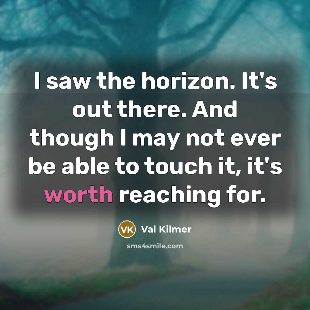 “I saw the horizon. It's out there. And though I may not ever be able to touch it, it's worth reaching for.” quote by Val Kilmer