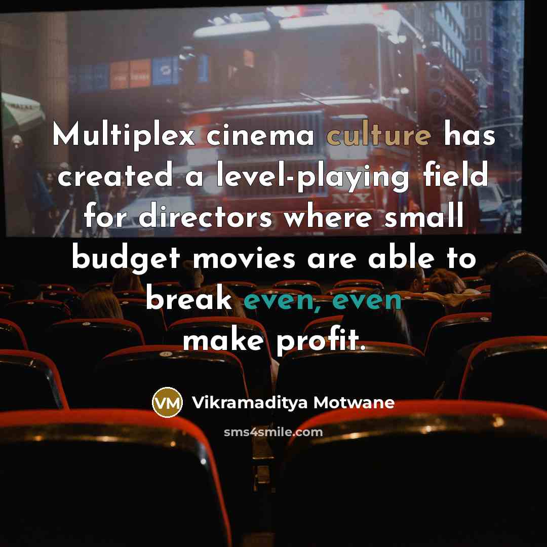 “Multiplex cinema culture has created a level-playing field for directors where small budget movies are able to break even, even make profit.” quote by Vikramaditya Motwane