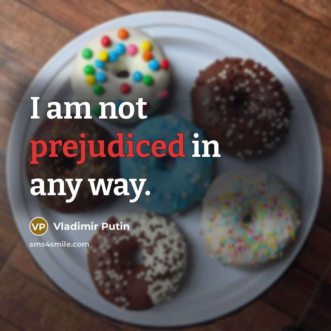 “I am not prejudiced in any way.” quote by Vladimir Putin