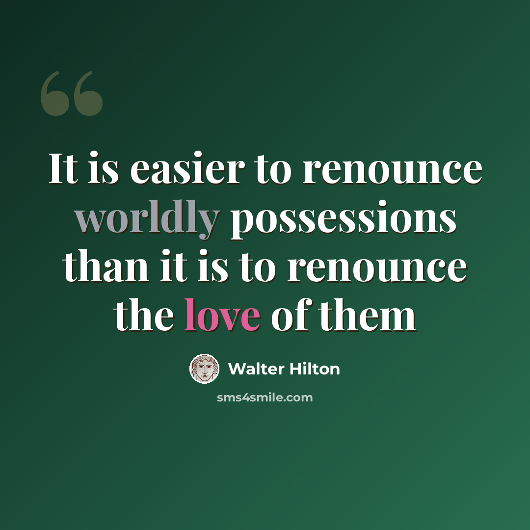 “It is easier to renounce worldly possessions than it is to renounce the love of them” quote by Walter Hilton