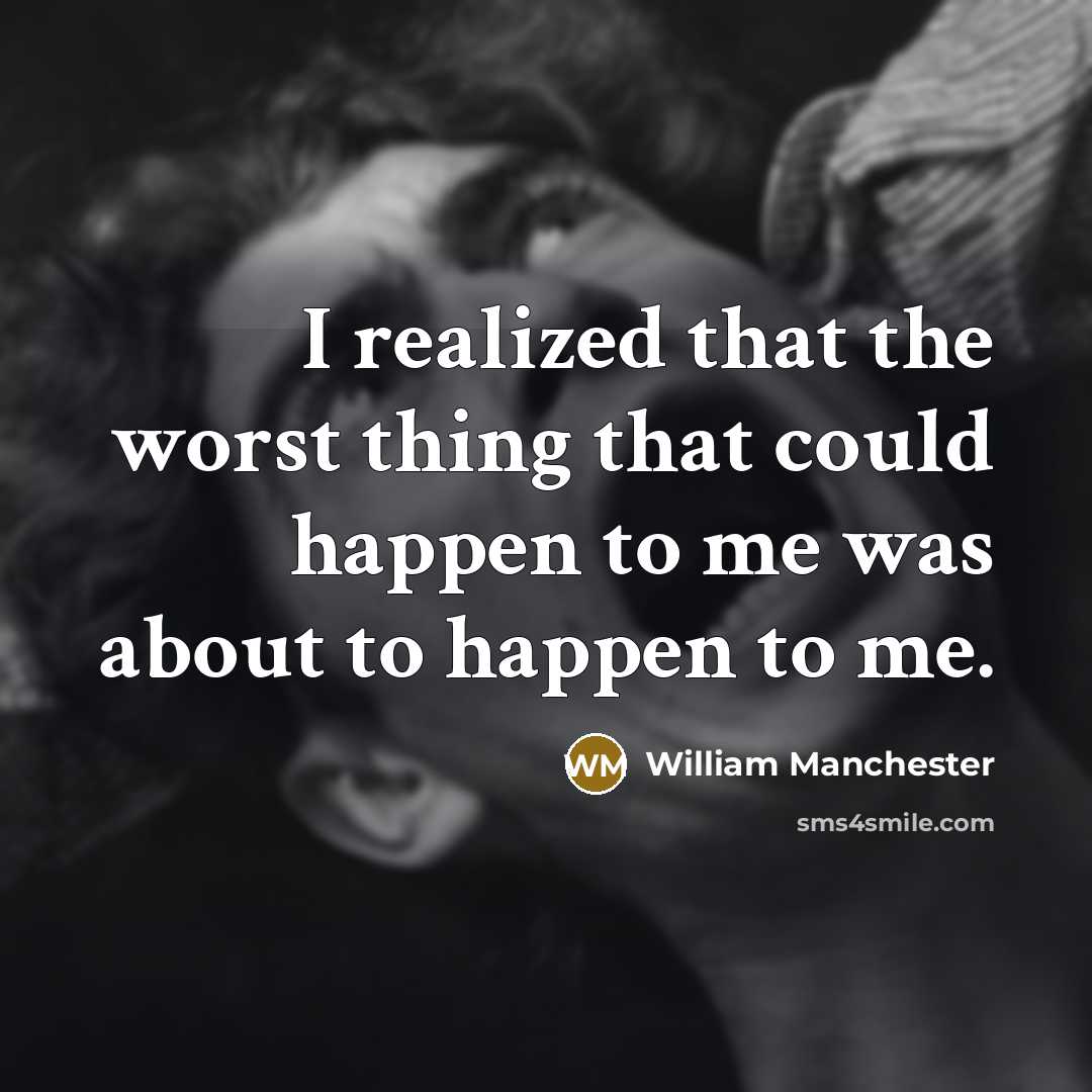 “I realized that the worst thing that could happen to me was about to happen to me.” quote by William Manchester