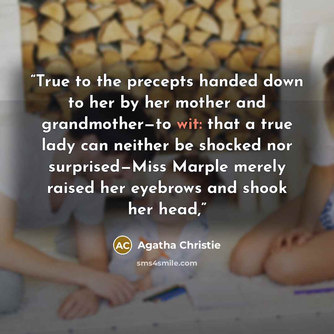 “True to the precepts handed down to her by her mother and grandmother—to wit: that a true lady can neither be shocked nor surprised—Miss Marple merely raised her eyebrows and shook her head,” quote by Agatha Christie