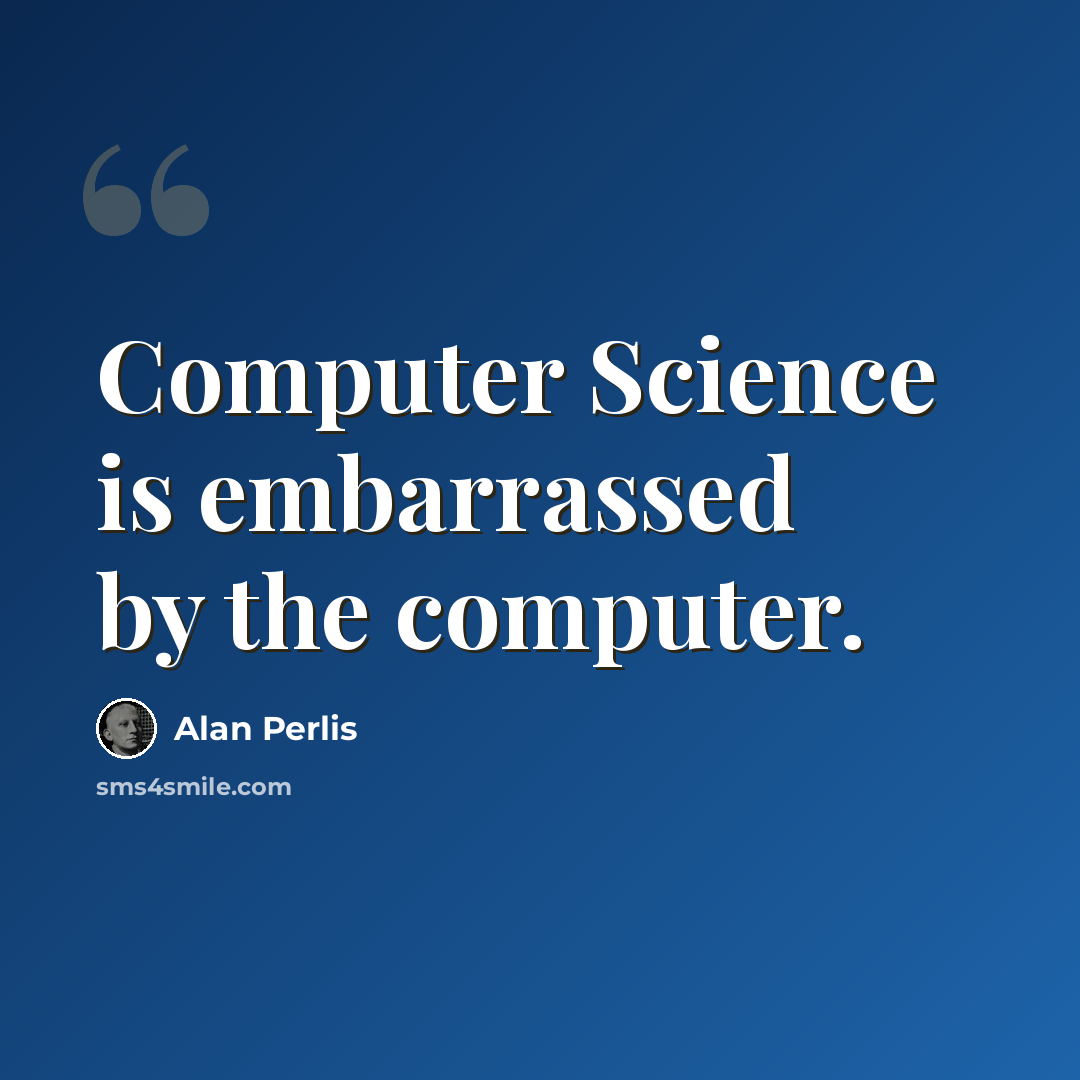 “Computer Science is embarrassed by the computer.” quote by Alan Perlis
