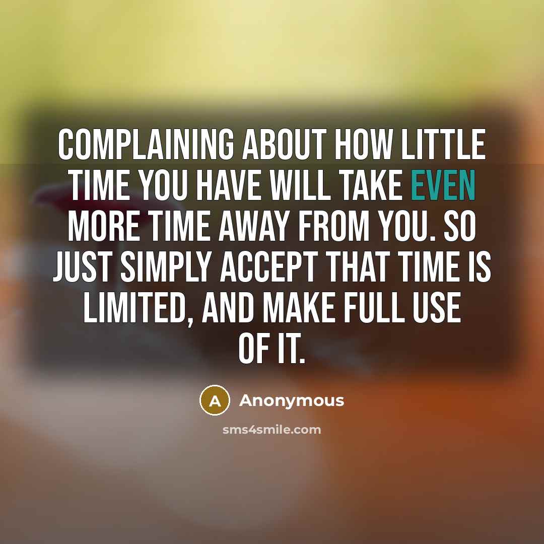“Complaining about how little time you have will take even more time away from you. So just simply accept that time is limited, and make full use of it.” quote by Anonymous