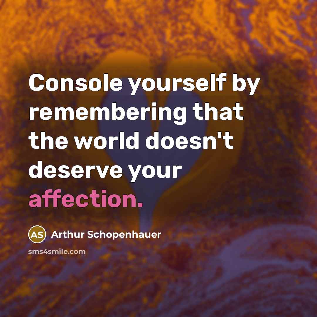 “Console yourself by remembering that the world doesn't deserve your affection.” quote by Arthur Schopenhauer