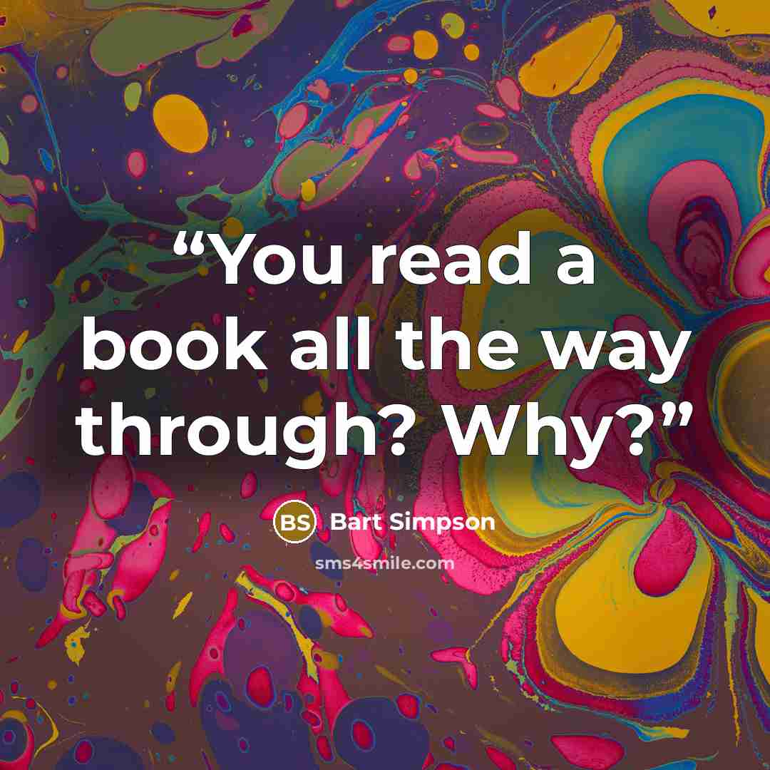 “You read a book all the way through? Why?” quote by Bart Simpson