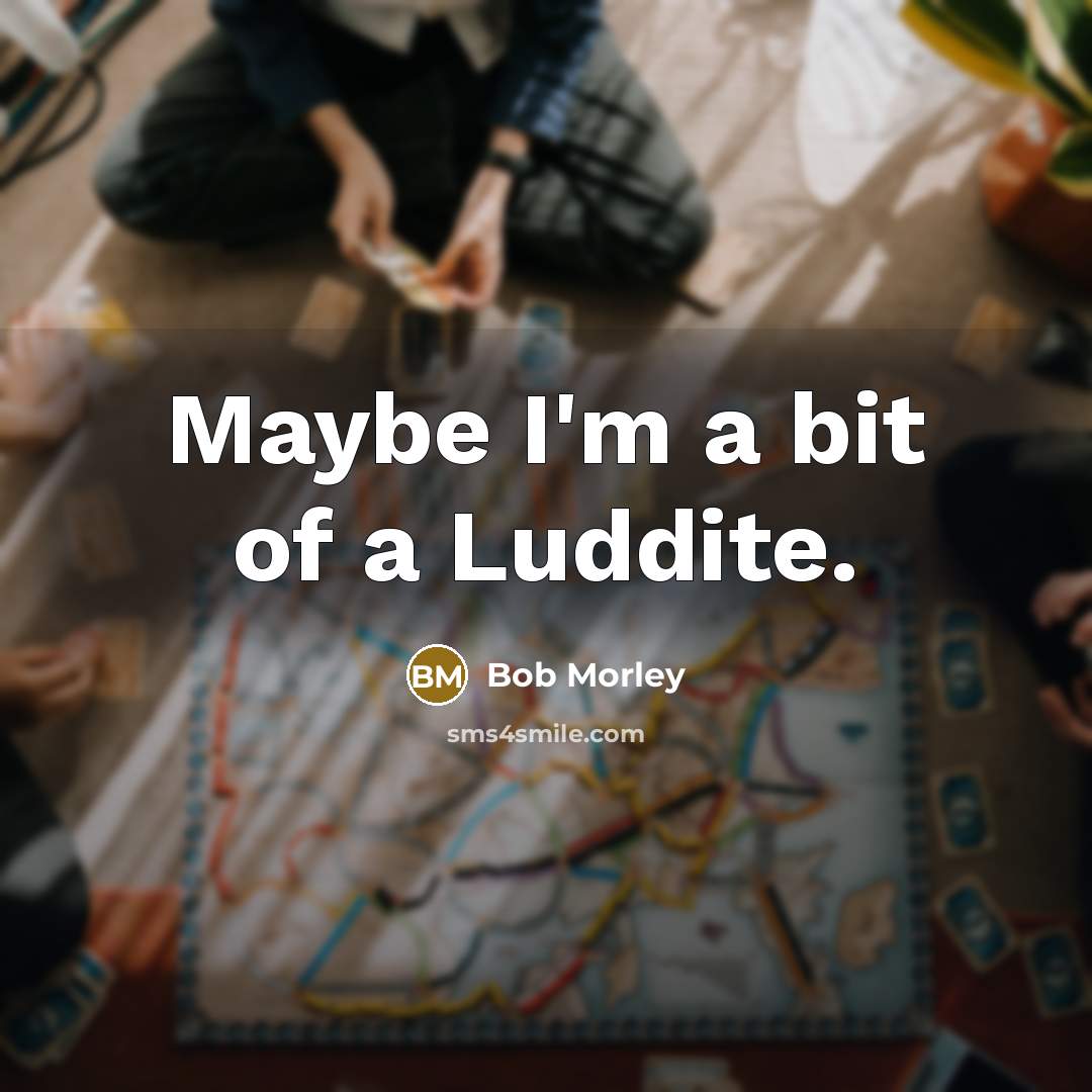 “Maybe I'm a bit of a Luddite.” quote by Bob Morley