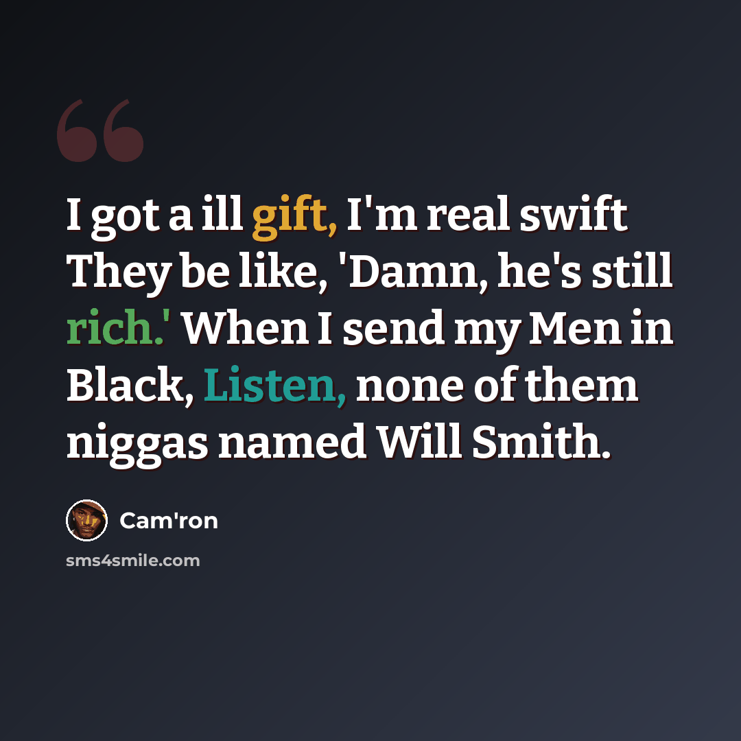 “I got a ill gift, I'm real swift They be like, 'Damn, he's still rich.' When I send my Men in Black, Listen, none of them niggas named Will Smith.” quote by Cam'ron