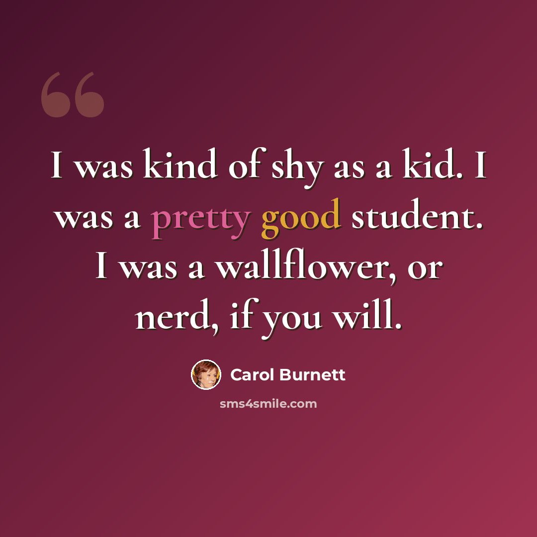 “I was kind of shy as a kid. I was a pretty good student. I was a wallflower, or nerd, if you will.” quote by Carol Burnett