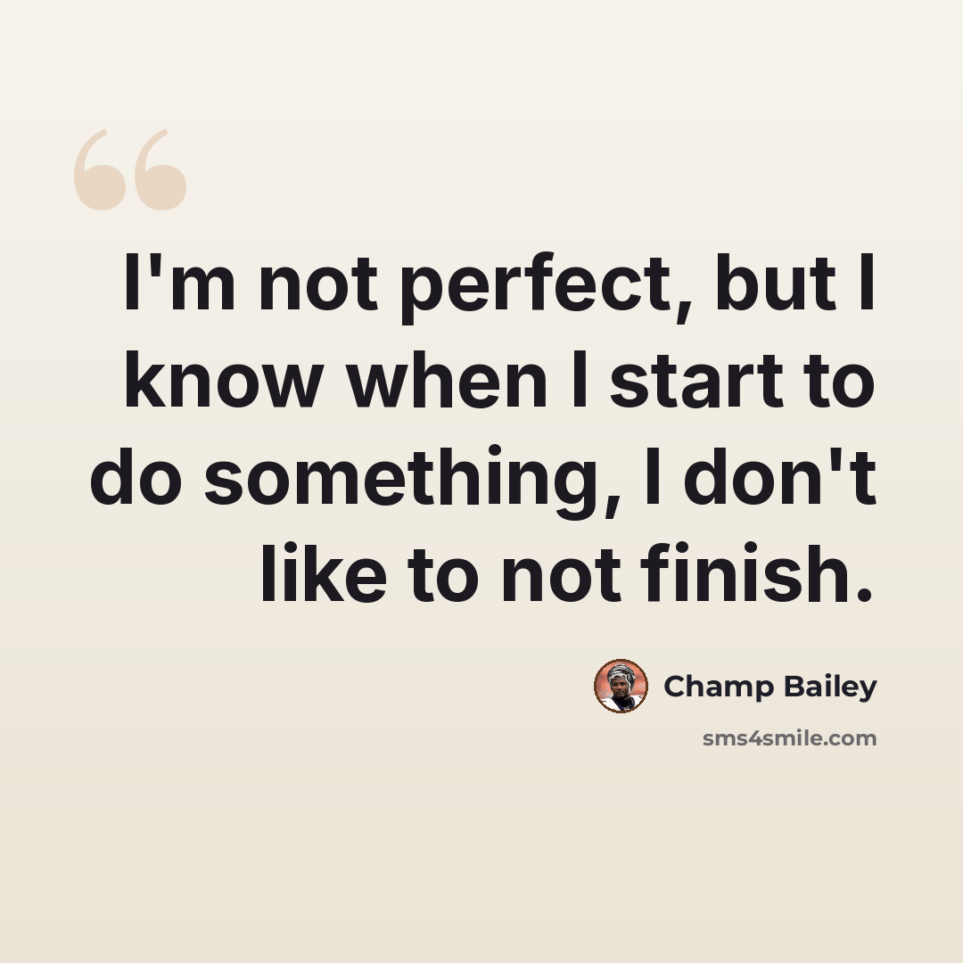 “I'm not perfect, but I know when I start to do something, I don't like to not finish.” quote by Champ Bailey