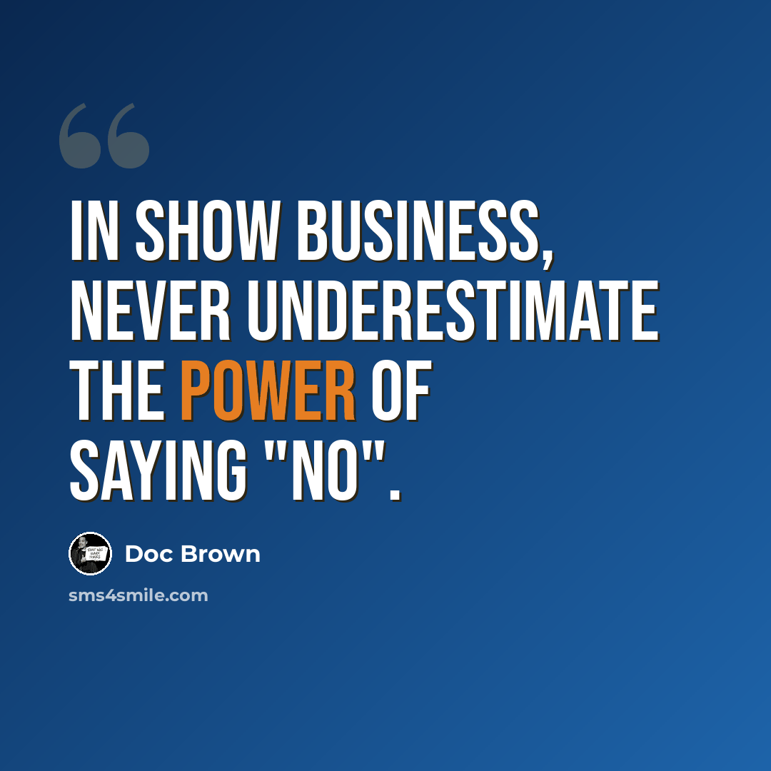 “In show business, never underestimate the power of saying "no".” quote by Doc Brown