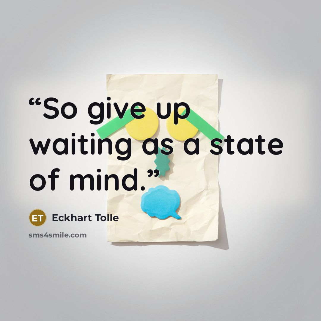 “So give up waiting as a state of mind.” quote by Eckhart Tolle