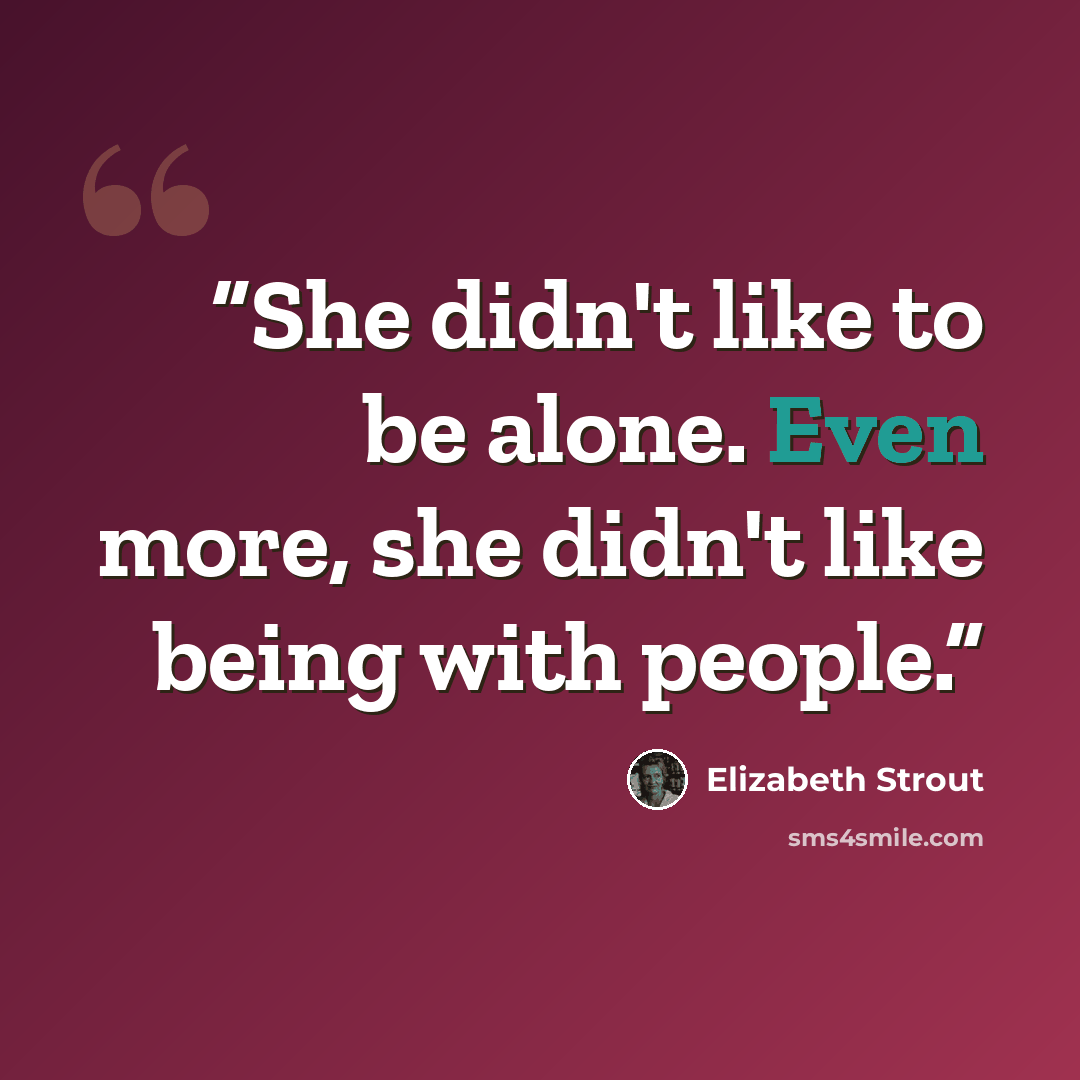 “She didn't like to be alone. Even more, she didn't like being with people.” quote by Elizabeth Strout