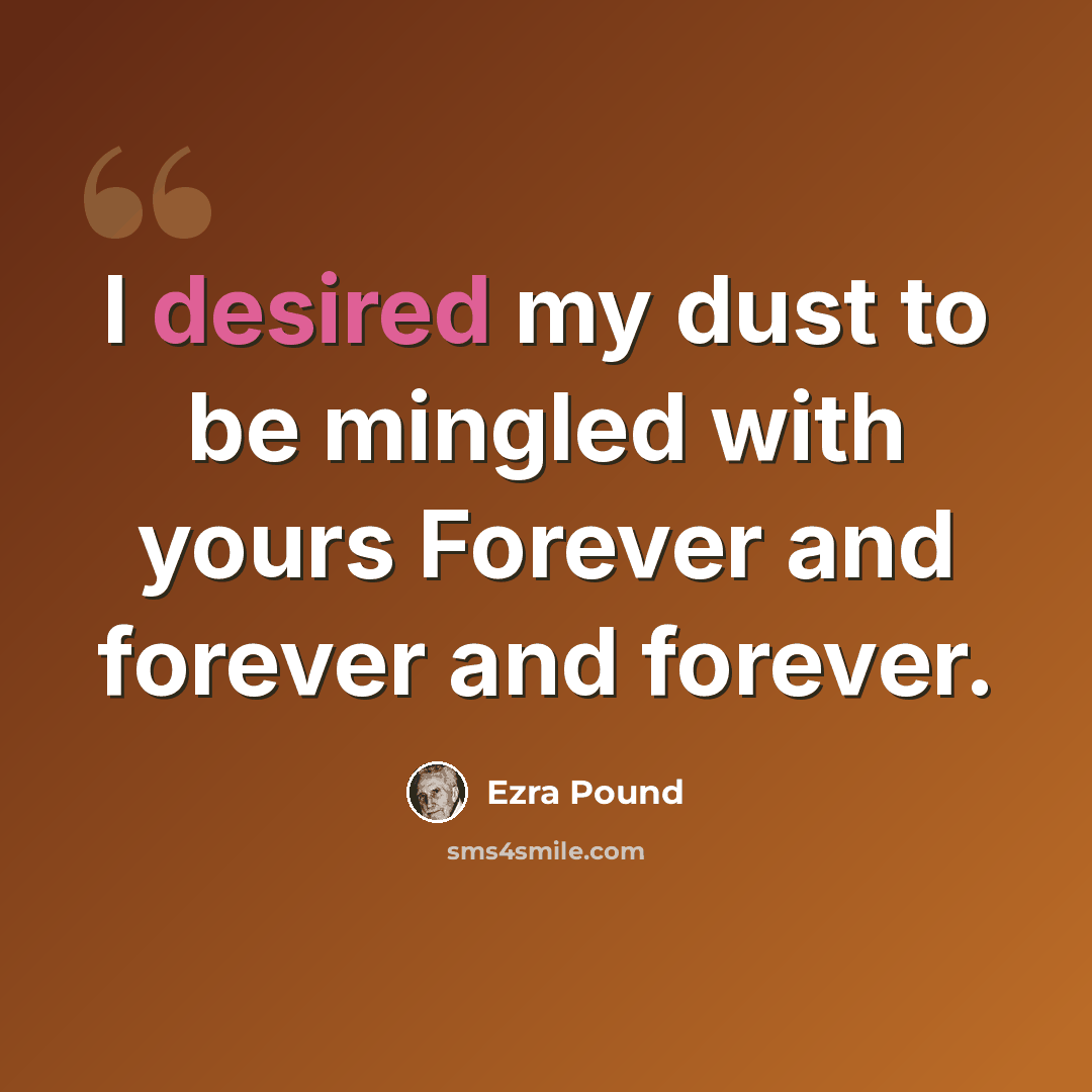 “I desired my dust to be mingled with yours Forever and forever and forever.” quote by Ezra Pound