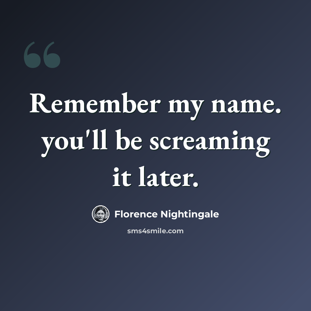 “Remember my name. you'll be screaming it later.” quote by Florence Nightingale