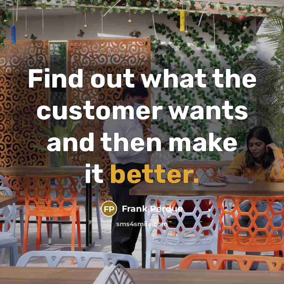 “Find out what the customer wants and then make it better.” quote by Frank Perdue