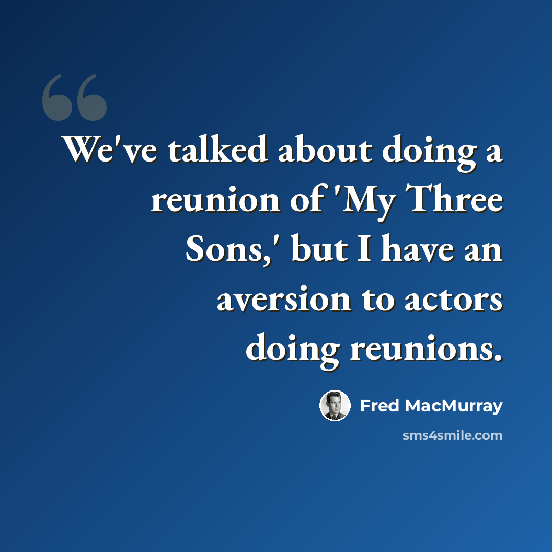“We've talked about doing a reunion of 'My Three Sons,' but I have an aversion to actors doing reunions.” quote by Fred MacMurray
