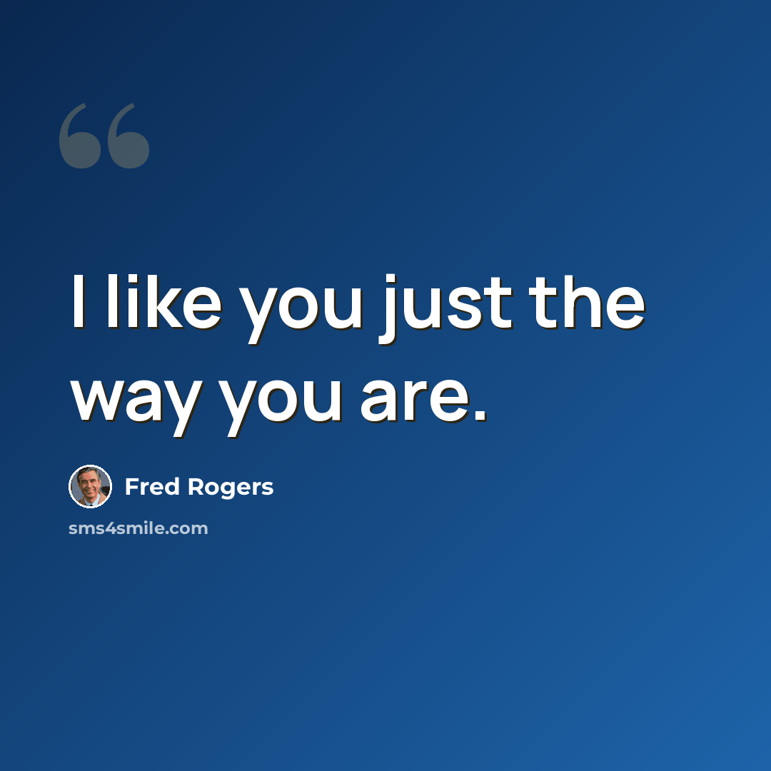 “I like you just the way you are.” quote by Fred Rogers