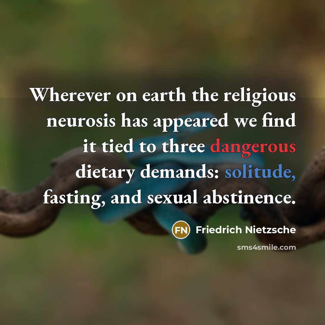 “Wherever on earth the religious neurosis has appeared we find it tied to three dangerous dietary demands: solitude, fasting, and sexual abstinence.” quote by Friedrich Nietzsche