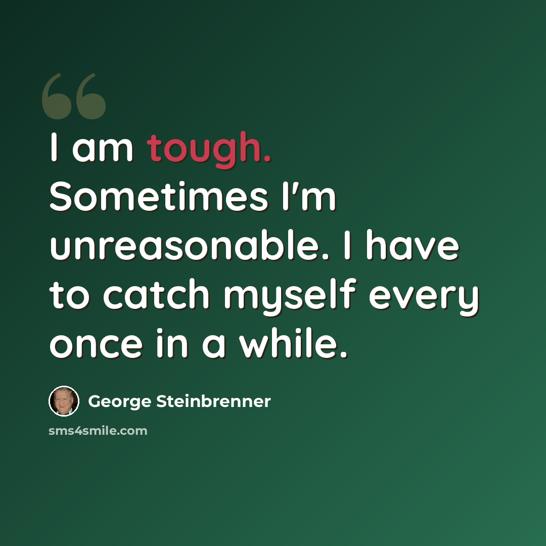 “I am tough. Sometimes I'm unreasonable. I have to catch myself every once in a while.” quote by George Steinbrenner