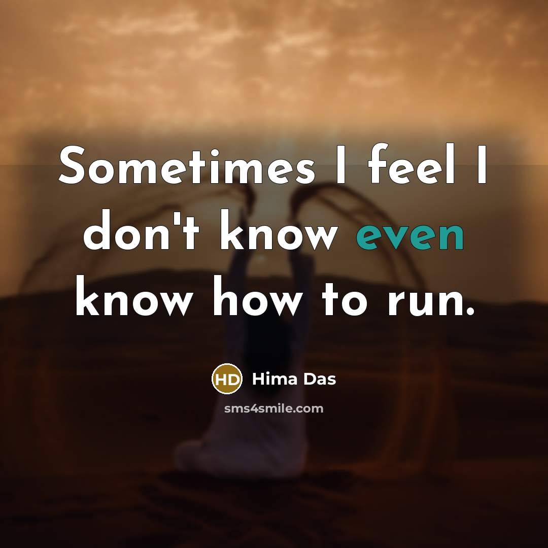 “Sometimes I feel I don't know even know how to run.” quote by Hima Das