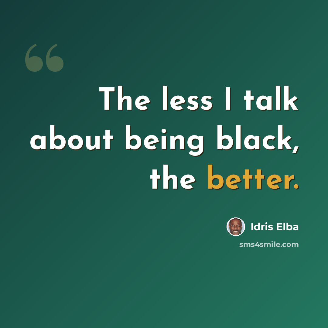 “The less I talk about being black, the better.” quote by Idris Elba