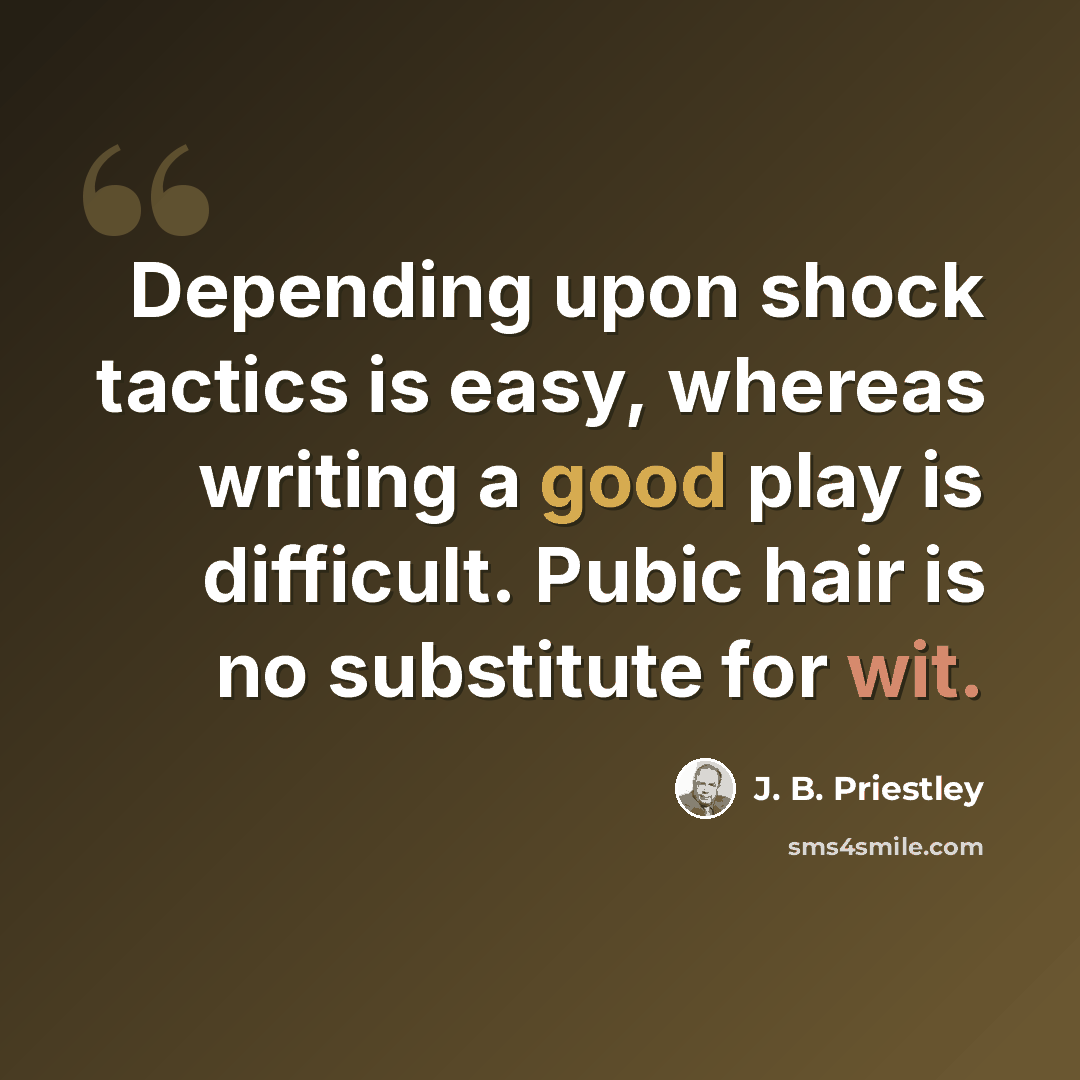 “Depending upon shock tactics is easy, whereas writing a good play is difficult. Pubic hair is no substitute for wit.” quote by J. B. Priestley