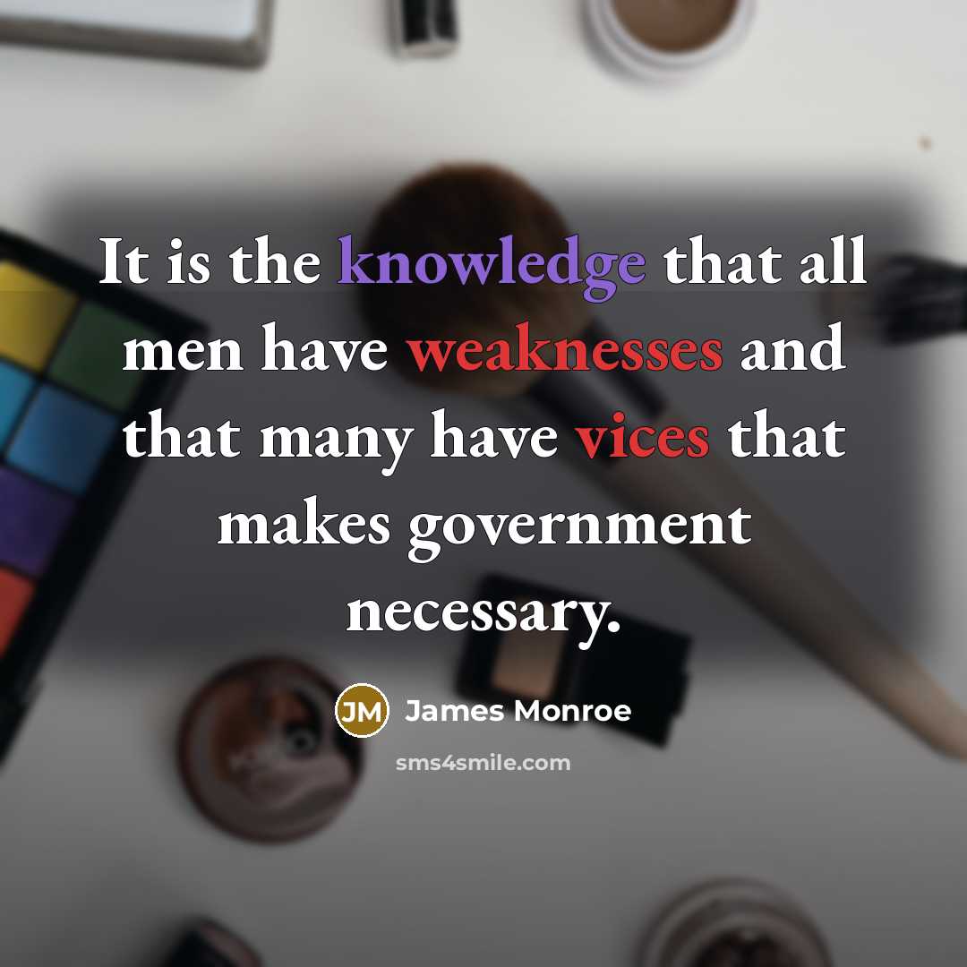 “It is the knowledge that all men have weaknesses and that many have vices that makes government necessary.” quote by James Monroe