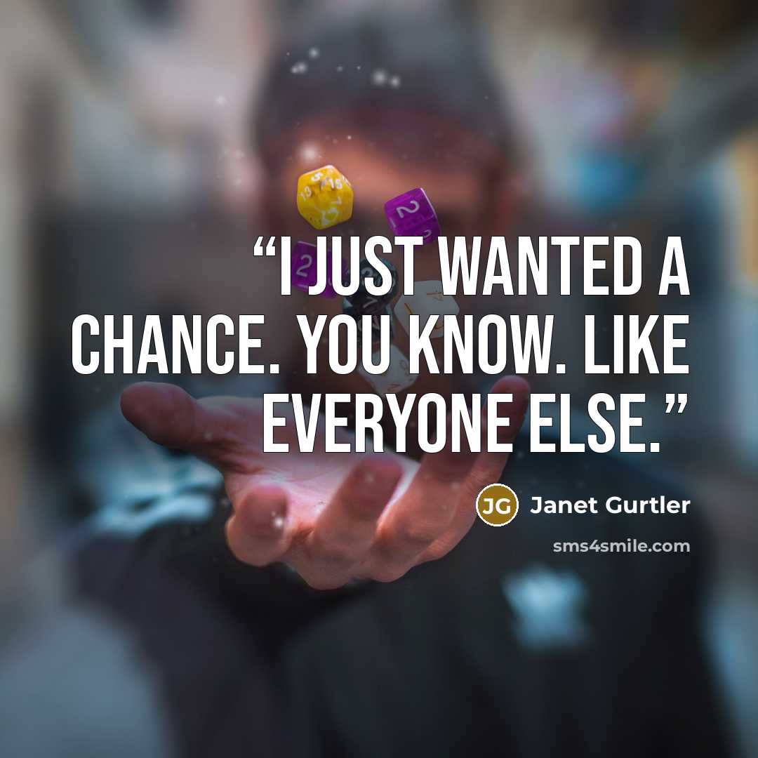 “I just wanted a chance. You know. Like everyone else.” quote by Janet Gurtler