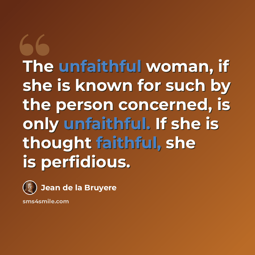 “The unfaithful woman, if she is known for such by the person concerned, is only unfaithful. If she is thought faithful, she is perfidious.” quote by Jean De La Bruyere