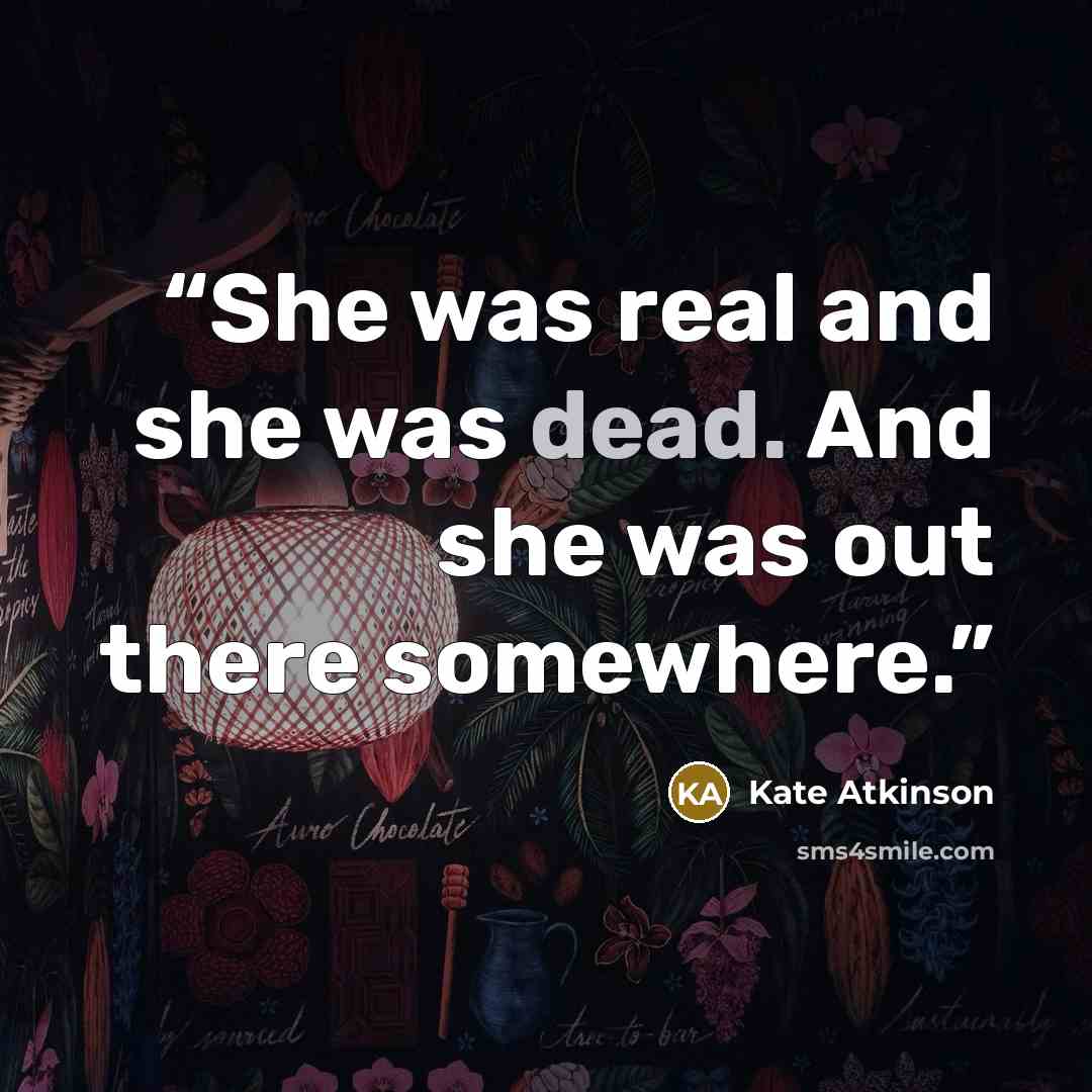 “She was real and she was dead. And she was out there somewhere.” quote by Kate Atkinson