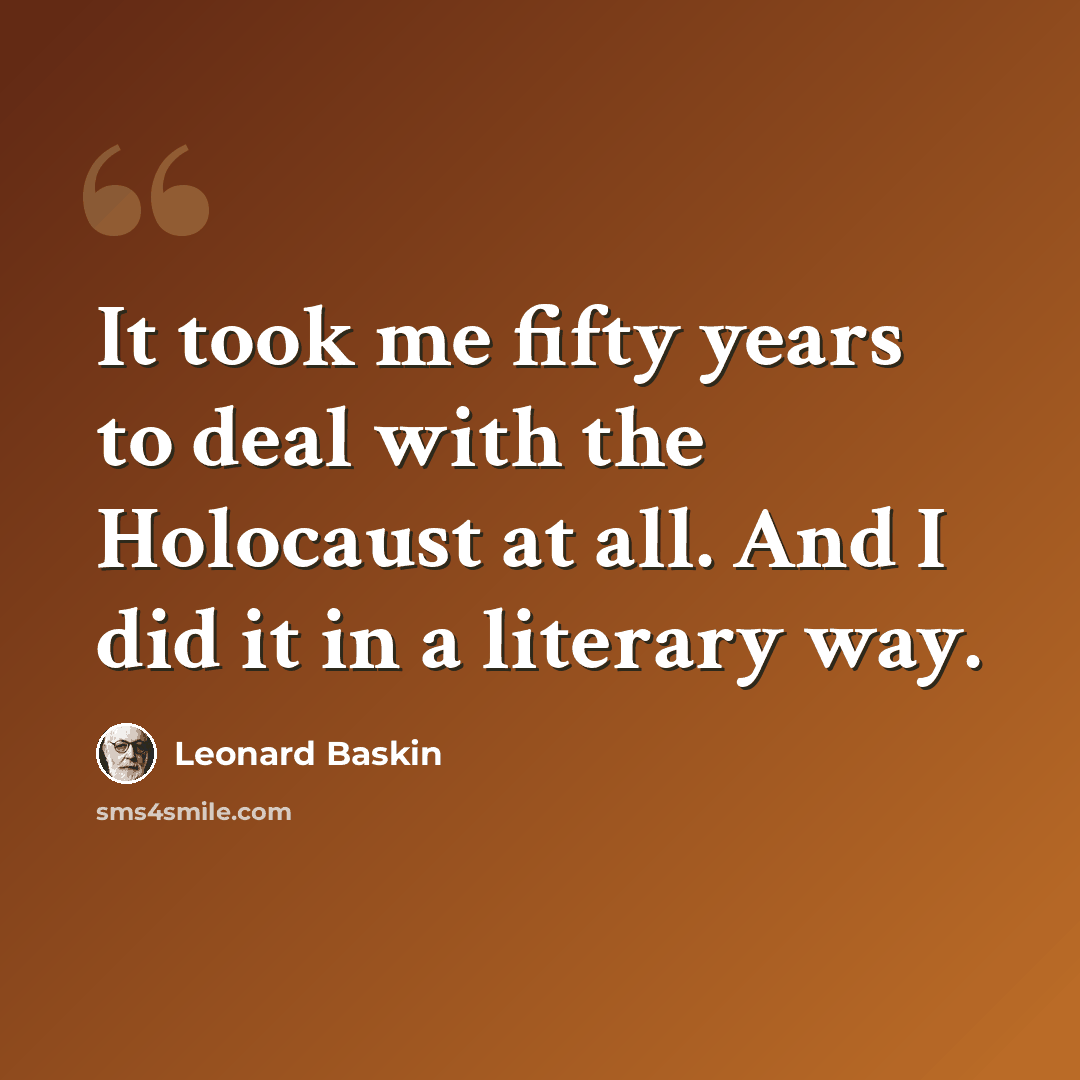 “It took me fifty years to deal with the Holocaust at all. And I did it in a literary way.” quote by Leonard Baskin