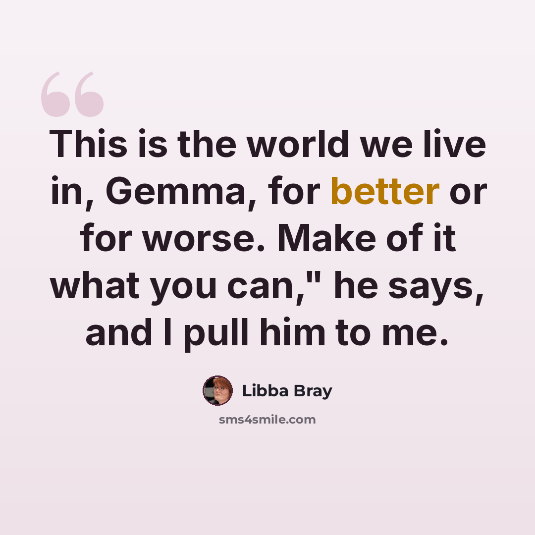 “This is the world we live in, Gemma, for better or for worse. Make of it what you can," he says, and I pull him to me.” quote by Libba Bray