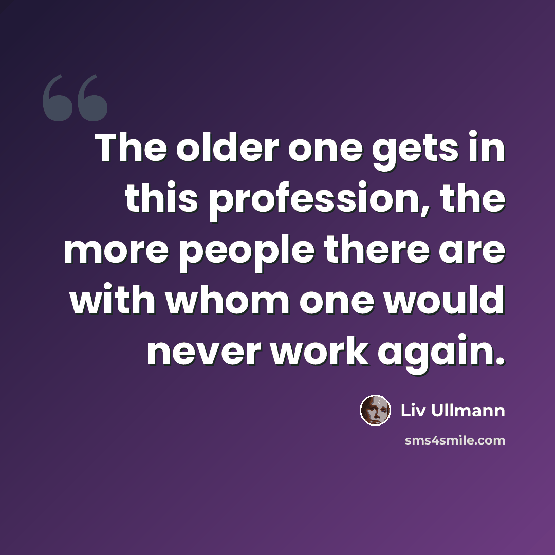 “The older one gets in this profession, the more people there are with whom one would never work again.” quote by Liv Ullmann