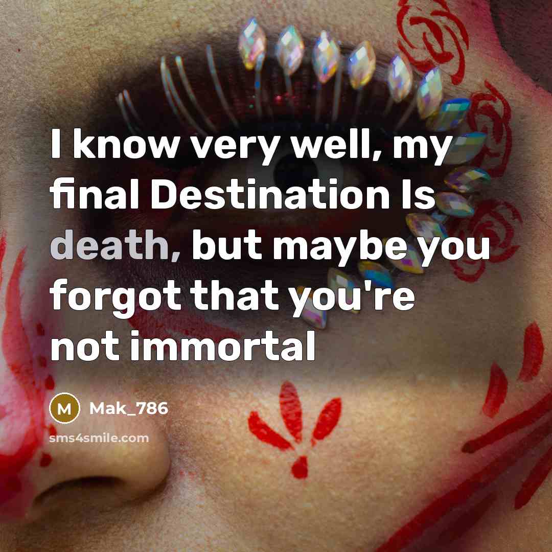 “I know very well, my final Destination Is death, but maybe you forgot that you're not immortal” quote by Mak_786