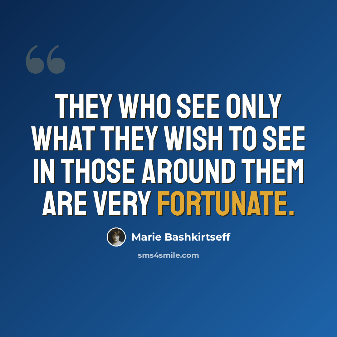 “They who see only what they wish to see in those around them are very fortunate.” quote by Marie Bashkirtseff