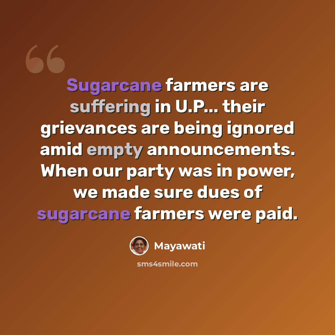 “Sugarcane farmers are suffering in U.P... their grievances are being ignored amid empty announcements. When our party was in power, we made sure dues of sugarcane farmers were paid.” quote by Mayawati