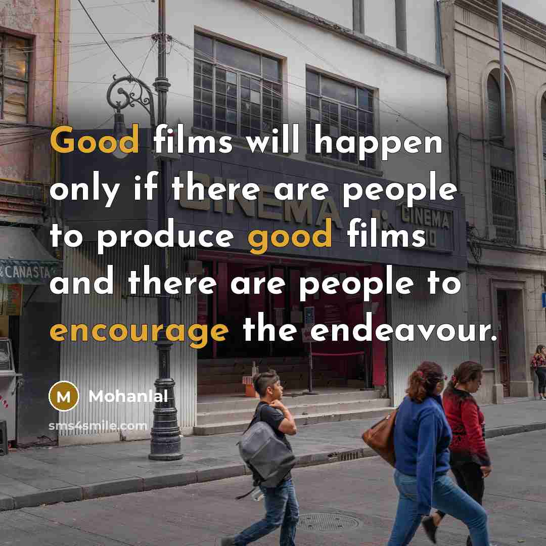 “Good films will happen only if there are people to produce good films and there are people to encourage the endeavour.” quote by Mohanlal