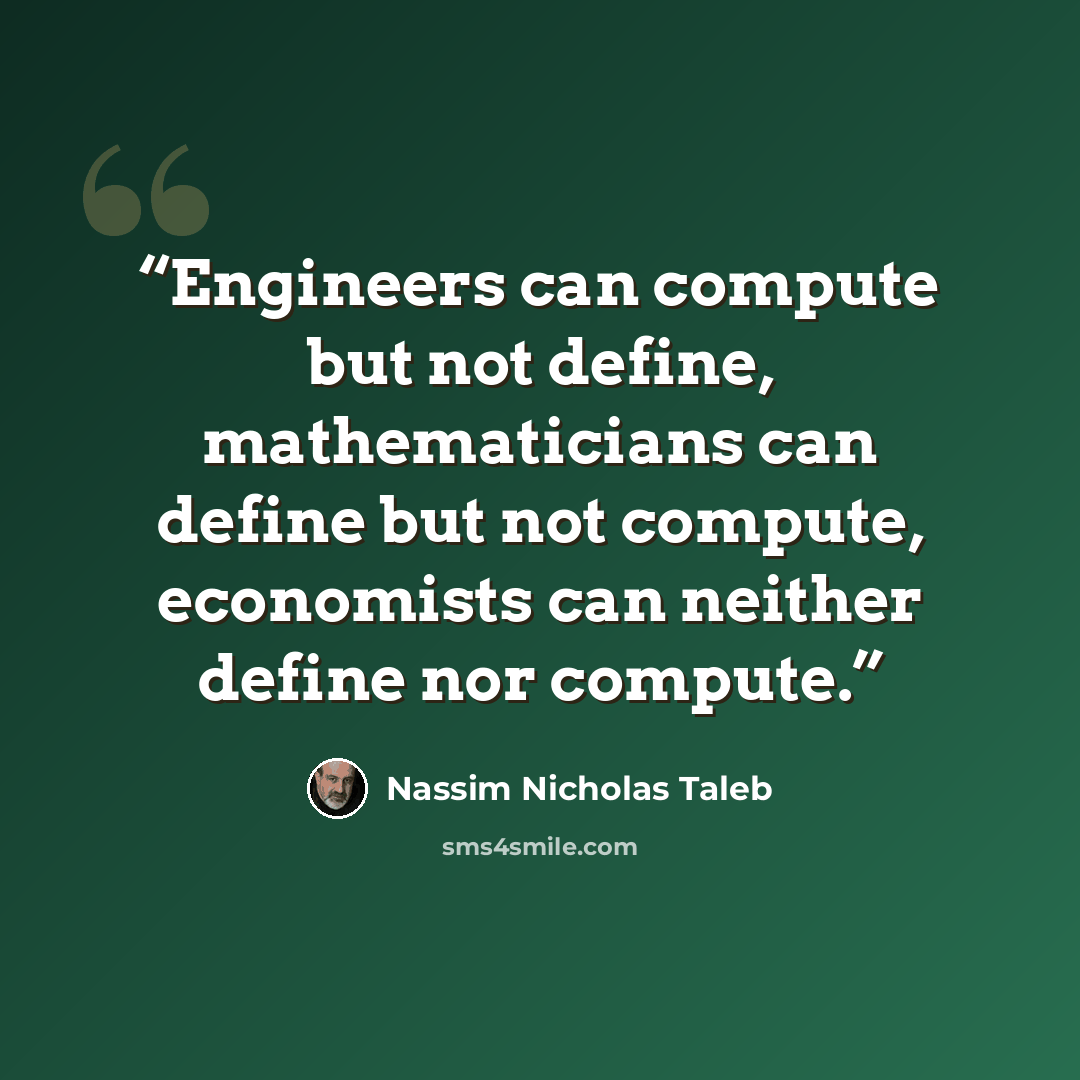 “Engineers can compute but not define, mathematicians can define but not compute, economists can neither define nor compute.” quote by Nassim Nicholas Taleb
