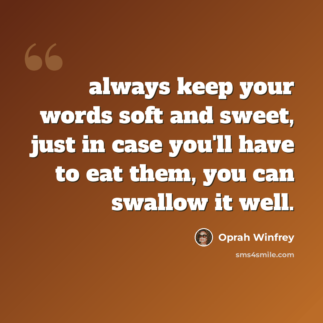 “always keep your words soft and sweet, just in case you'll have to eat them, you can swallow it well.” quote by Oprah Winfrey