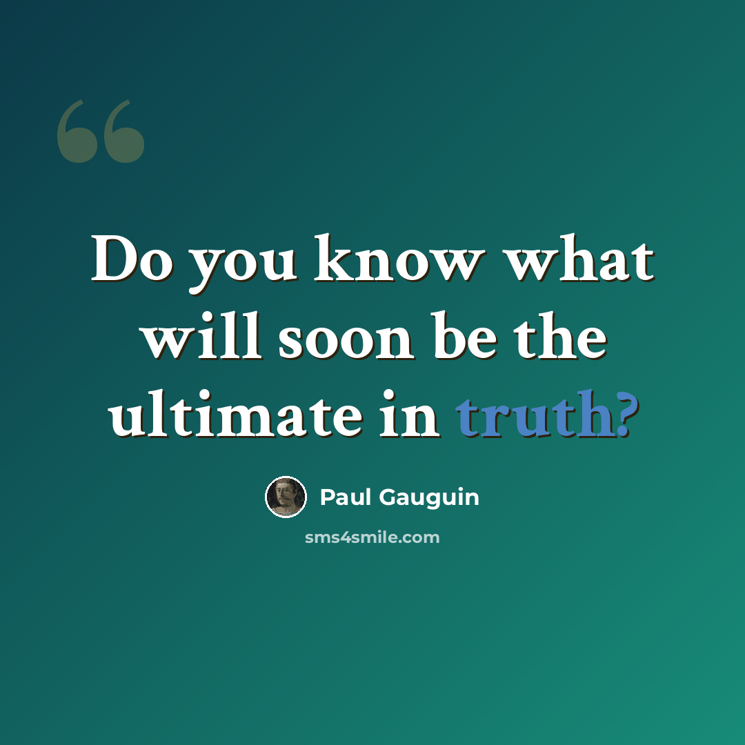 “Do you know what will soon be the ultimate in truth?” quote by Paul Gauguin